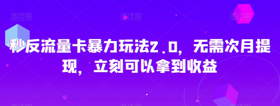 秒反流量卡暴力玩法2.0，无需次月提现，立刻可以拿到收益【揭秘】-MG轻创项目网