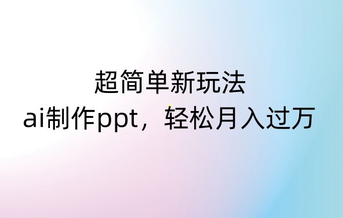 超简单新玩法，靠ai制作PPT，几分钟一个作品，小白也可以操作，月入过万【揭秘】-MG轻创项目网