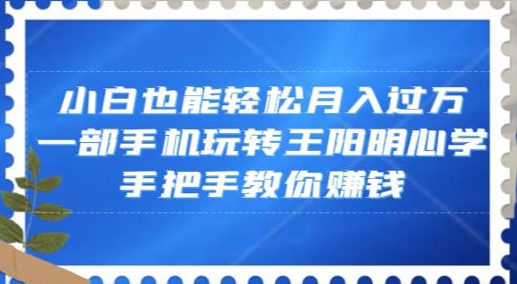 小白也能轻松月入过万，一部手机玩转王阳明心学，手把手教你赚钱【揭秘】-MG轻创项目网