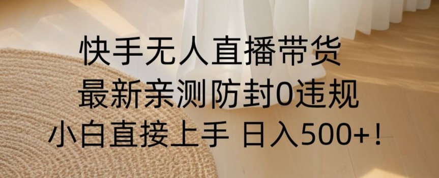 快手无人直播带货从0-1落地教学，最新防封0粉开播，小白可上手日入500+【揭秘】-MG轻创项目网