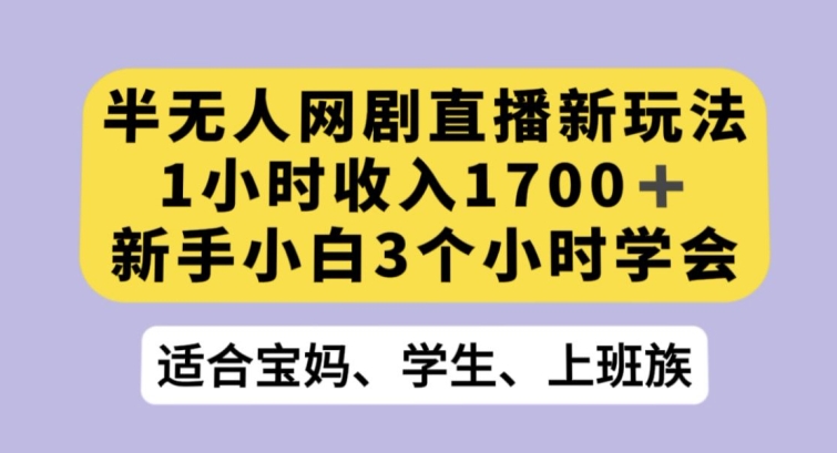 半无人网剧直播新玩法，1小时收入1700+，新手小白3小时学会【揭秘】-MG轻创项目网