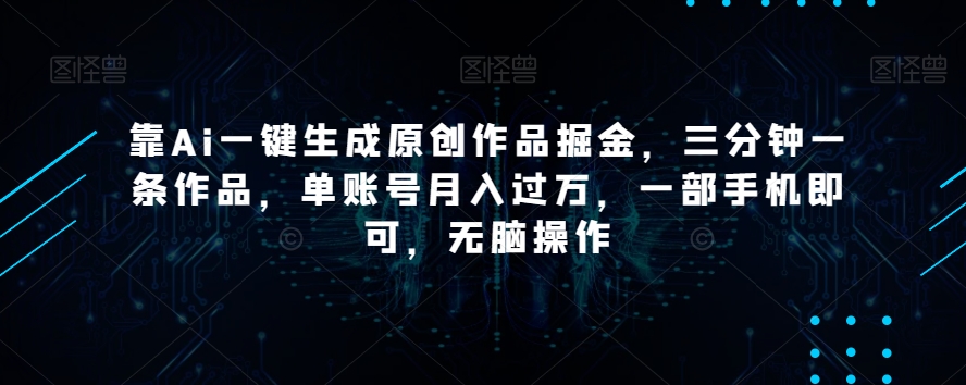 靠Ai一键生成原创作品掘金，三分钟一条作品，单账号月入过万，一部手机即可，无脑操作【揭秘】-MG轻创项目网