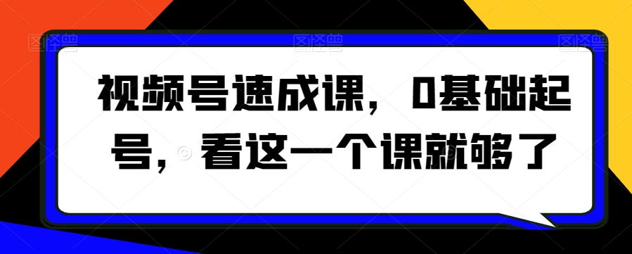 视频号速成课，​0基础起号，看这一个课就够了-MG轻创项目网