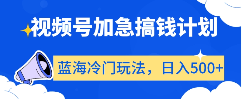 视频号加急搞钱计划，蓝海冷门玩法，日入500+【揭秘】-MG轻创项目网