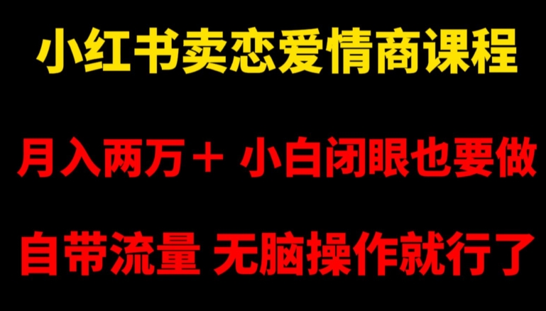 小红书卖恋爱情商课程，月入两万＋，小白闭眼也要做，自带流量，无脑操作就行了【揭秘】-MG轻创项目网