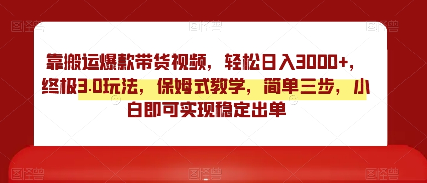 靠搬运爆款带货视频，轻松日入3000+，终极3.0玩法，保姆式教学，简单三步，小白即可实现稳定出单【揭秘】-MG轻创项目网