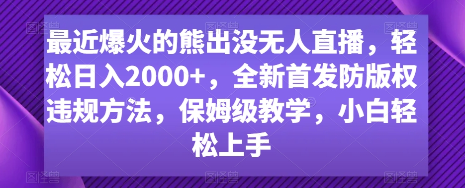 最近爆火的熊出没无人直播，轻松日入2000+，全新首发防版权违规方法【揭秘】-MG轻创项目网