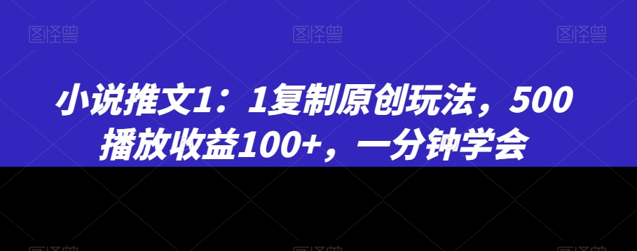 小说推文1：1复制原创玩法，500播放收益100+，一分钟学会【揭秘】-MG轻创项目网