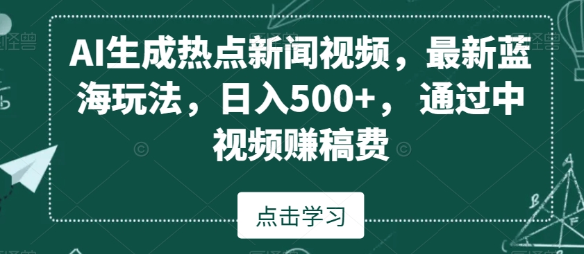 AI生成热点新闻视频，最新蓝海玩法，日入500+，通过中视频赚稿费【揭秘】-MG轻创项目网