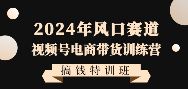 2024年风口赛道视频号电商带货训练营搞钱特训班，带领大家快速入局自媒体电商带货-MG轻创项目网