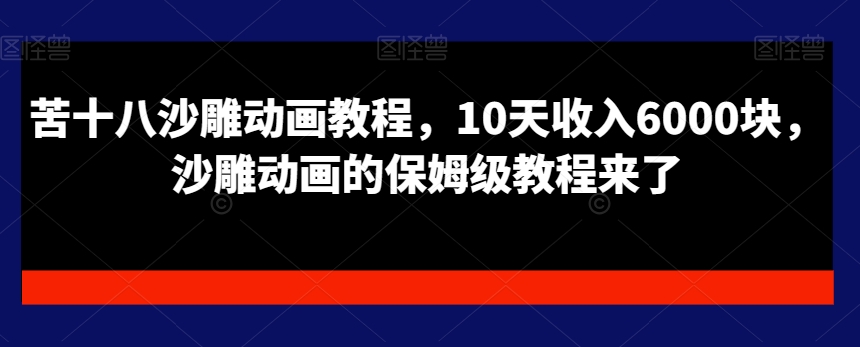 苦十八沙雕动画教程，10天收入6000块，沙雕动画的保姆级教程来了-MG轻创项目网