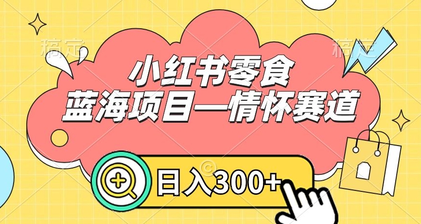 小红书零食蓝海项目—情怀赛道，0门槛，日入300+【揭秘】-MG轻创项目网