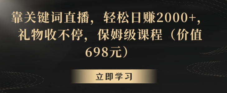 靠关键词直播，轻松日赚2000+，礼物收不停，保姆级课程（价值698元）【揭秘】-MG轻创项目网