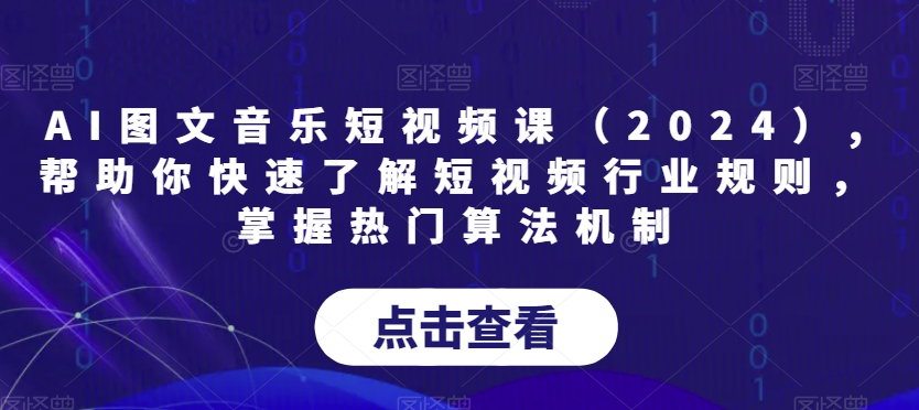 AI图文音乐短视频课（2024）,帮助你快速了解短视频行业规则，掌握热门算法机制-MG轻创项目网