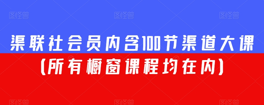 渠联社会员内含100节渠道大课（所有橱窗课程均在内）-MG轻创项目网