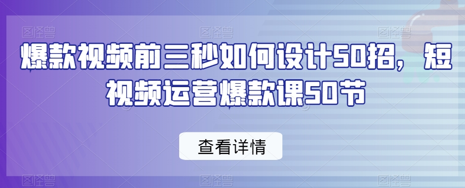 爆款视频前三秒如何设计50招，短视频运营爆款课50节-MG轻创项目网