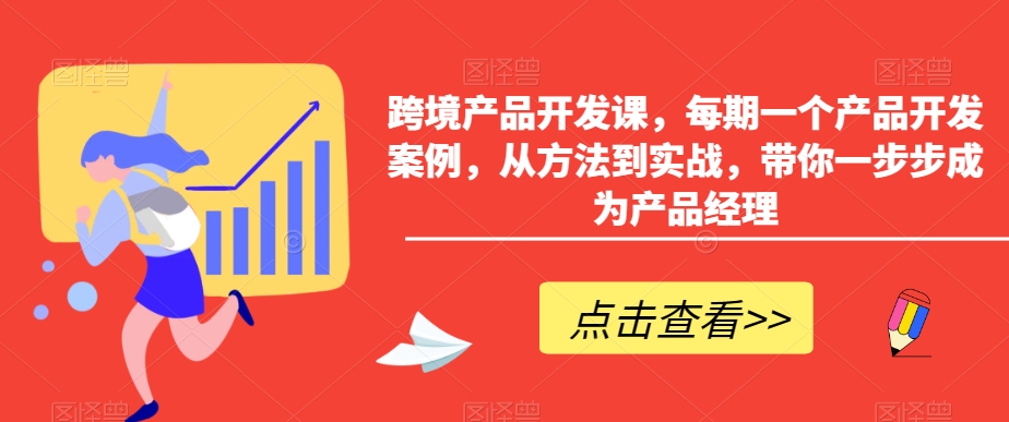 跨境产品开发课，每期一个产品开发案例，从方法到实战，带你一步步成为产品经理-MG轻创项目网