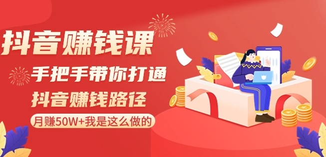 抖音赚钱课-手把手带你打通抖音赚钱路径：月赚50W+我是这么做的！-MG轻创项目网