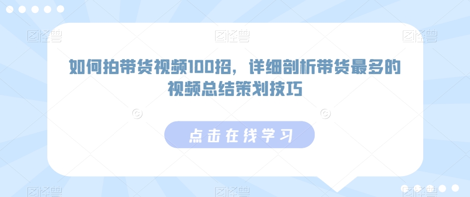 如何拍带货视频100招，详细剖析带货最多的视频总结策划技巧-MG轻创项目网