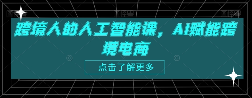 跨境人的人工智能课，AI赋能跨境电商-MG轻创项目网