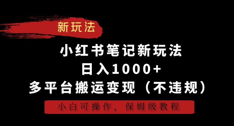 小红书笔记新玩法，日入1000+，多平台搬运变现（不违规），小白可操作，保姆级教程【揭秘】-MG轻创项目网