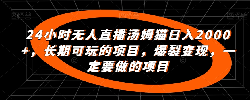 24小时无人直播汤姆猫日入2000+，长期可玩的项目，爆裂变现，一定要做的项目【揭秘】-MG轻创项目网