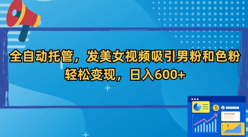 全自动托管，发美女视频吸引男粉和色粉，轻松变现，日入600+【揭秘】-MG轻创项目网