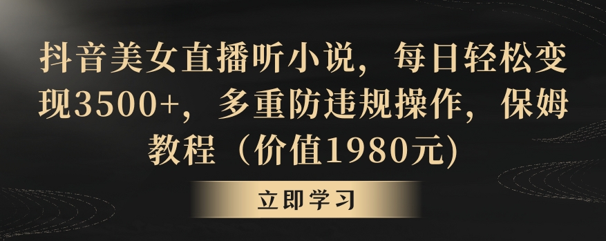 抖音美女直播听小说，每日轻松变现3500+，多重防违规操作，保姆教程（价值1980元)【揭秘】-MG轻创项目网