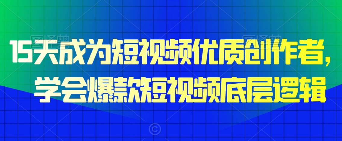 15天成为短视频优质创作者，​学会爆款短视频底层逻辑-MG轻创项目网