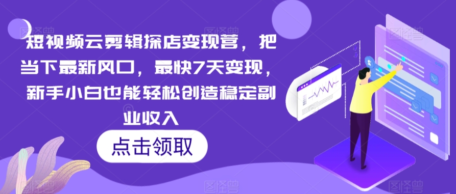 短视频云剪辑探店变现营，把当下最新风口，最快7天变现，新手小白也能轻松创造稳定副业收入-MG轻创项目网