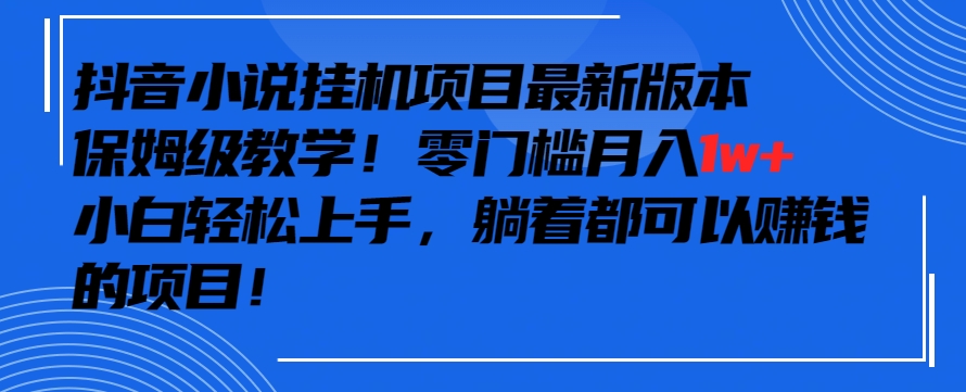 抖音最新小说挂机项目，保姆级教学，零成本月入1w+，小白轻松上手【揭秘】-MG轻创项目网