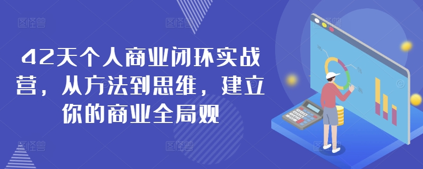 42天个人商业闭环实战营，从方法到思维，建立你的商业全局观-MG轻创项目网