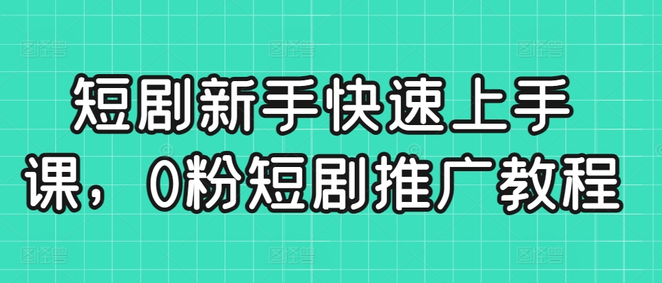 短剧新手快速上手课，0粉短剧推广教程-MG轻创项目网