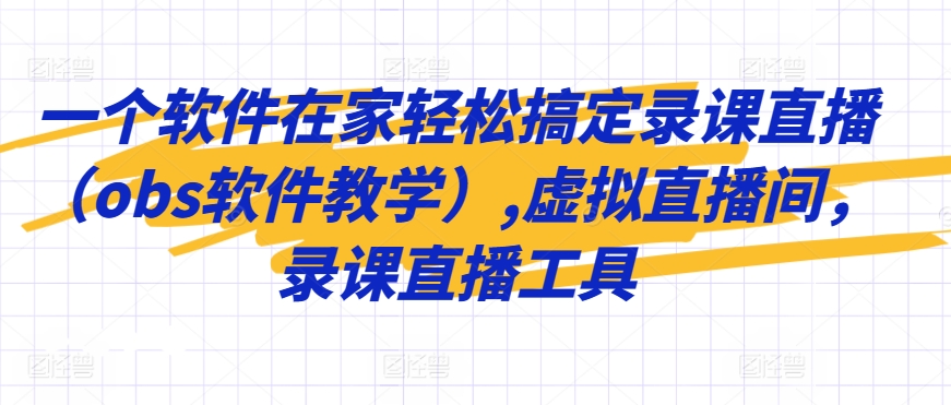 一个软件在家轻松搞定录课直播（obs软件教学）,虚拟直播间，录课直播工具-MG轻创项目网