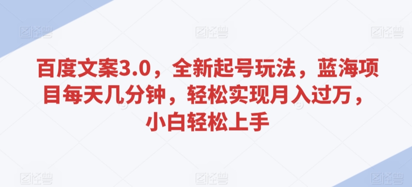 百度文案3.0，全新起号玩法，蓝海项目每天几分钟，轻松实现月入过万，小白轻松上手【揭秘】-MG轻创项目网