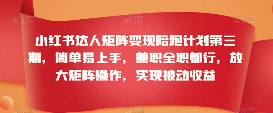 小红书达人矩阵变现陪跑计划第三期，简单易上手，兼职全职都行，放大矩阵操作，实现被动收益-MG轻创项目网