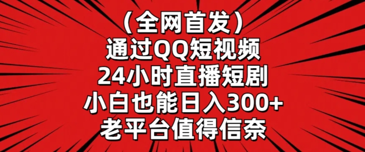 全网首发，通过QQ短视频24小时直播短剧，小白也能日入300+【揭秘】-MG轻创项目网