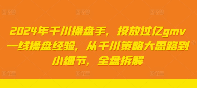 2024年千川操盘手，投放过亿gmv一线操盘经验，从千川策略大思路到小细节，全盘拆解-MG轻创项目网