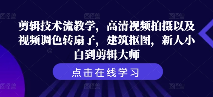 剪辑技术流教学，高清视频拍摄以及视频调色转扇子，建筑抠图，新人小白到剪辑大师-MG轻创项目网