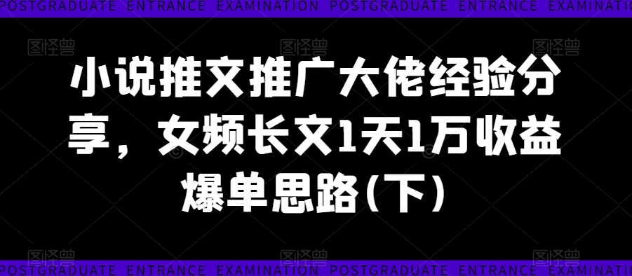 小说推文推广大佬经验分享，女频长文1天1万收益爆单思路(下)-MG轻创项目网