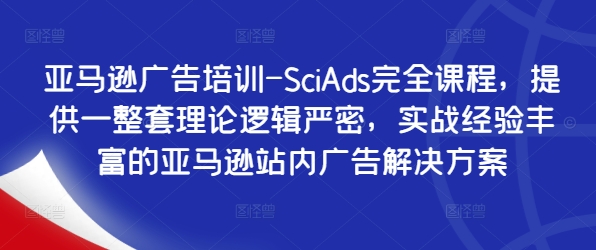 亚马逊广告培训-SciAds完全课程，提供一整套理论逻辑严密，实战经验丰富的亚马逊站内广告解决方案-MG轻创项目网