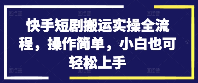 快手短剧搬运实操全流程，操作简单，小白也可轻松上手-MG轻创项目网