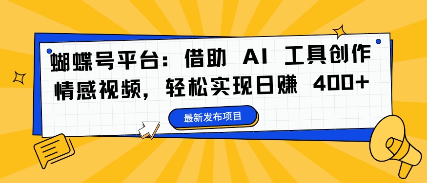 蝴蝶号平台：借助 AI 工具创作情感视频，轻松实现日赚 400+【揭秘】-MG轻创项目网