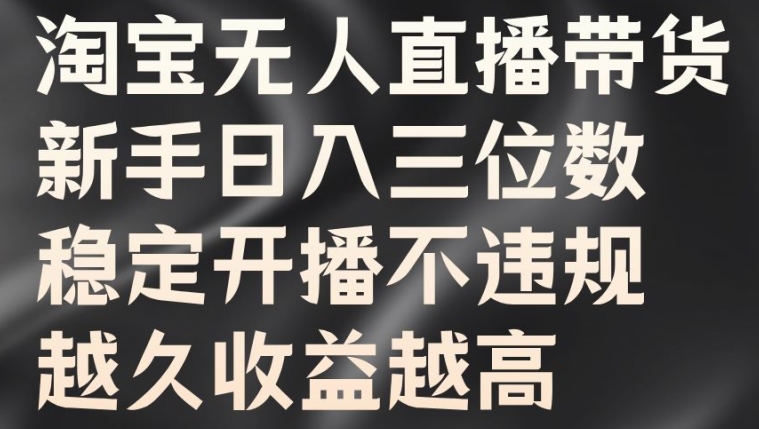 淘宝无人直播带货，新手日入三位数，稳定开播不违规，越久收益越高【揭秘】-MG轻创项目网