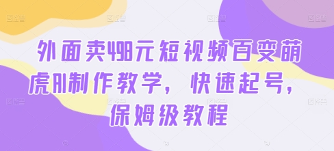 外面卖498元短视频百变萌虎AI制作教学，快速起号，保姆级教程-MG轻创项目网