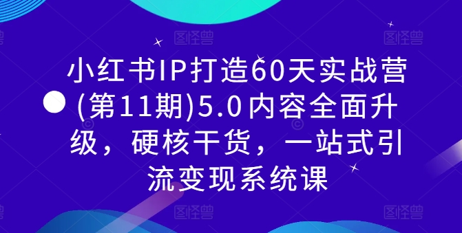 小红书IP打造60天实战营(第11期)5.0​内容全面升级，硬核干货，一站式引流变现系统课-MG轻创项目网