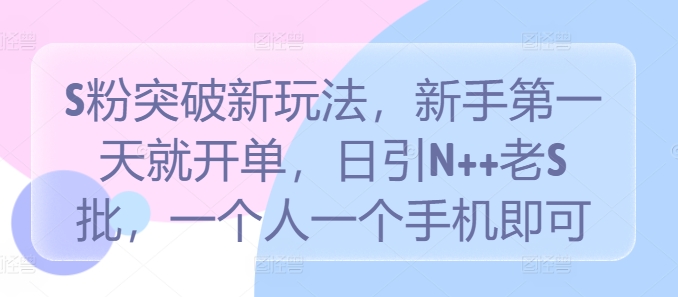 S粉突破新玩法，新手第一天就开单，日引N++老S批，一个人一个手机即可【揭秘】-MG轻创项目网