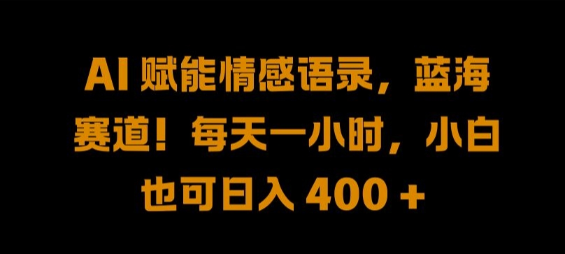 AI 赋能情感语录，蓝海赛道!每天一小时，小白也可日入 400 + 【揭秘】-MG轻创项目网