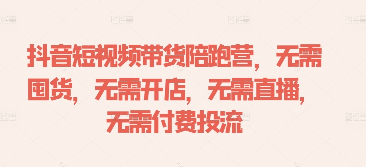 抖音短视频带货陪跑营，无需囤货、无需开店、无需直播,无需付费投流-MG轻创项目网