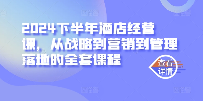 2024下半年酒店经营课，从战略到营销到管理落地的全套课程-MG轻创项目网